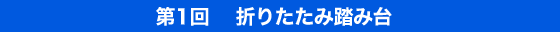 第1回 折りたたみ踏み台
